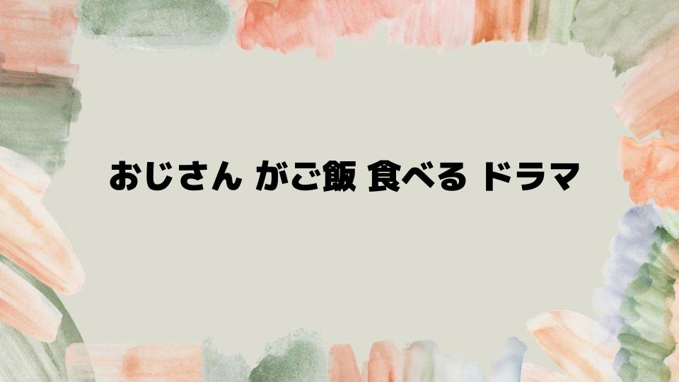 おじさんがご飯を食べるドラマおすすめ特集